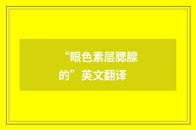 “眼色素层腮腺的”英文翻译
