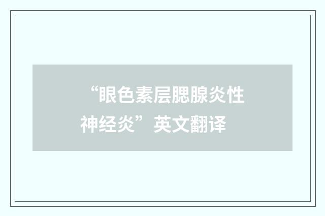 “眼色素层腮腺炎性神经炎”英文翻译