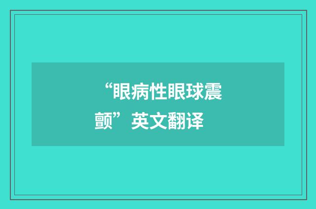 “眼病性眼球震颤”英文翻译