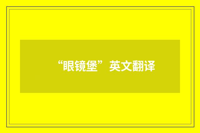 “眼镜堡”英文翻译