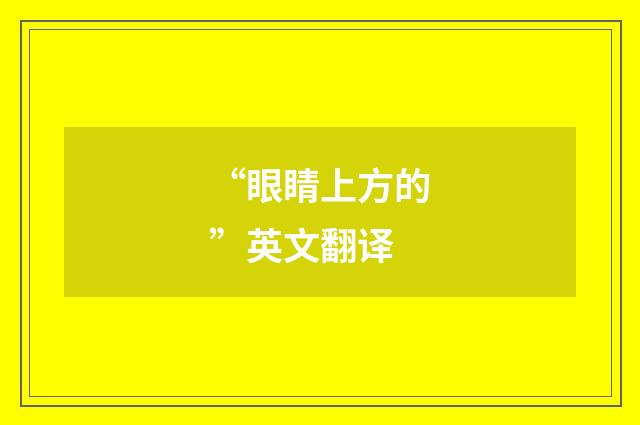 “眼睛上方的”英文翻译