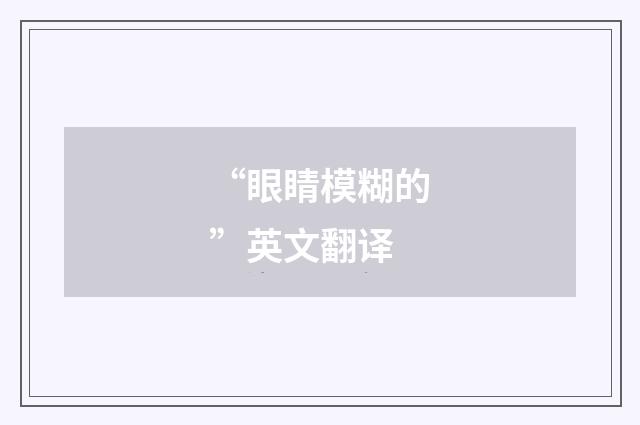 “眼睛模糊的”英文翻译