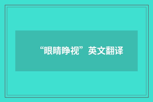 “眼睛睁视”英文翻译