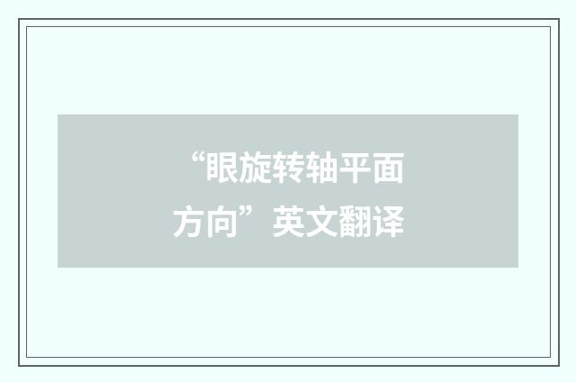 “眼旋转轴平面方向”英文翻译