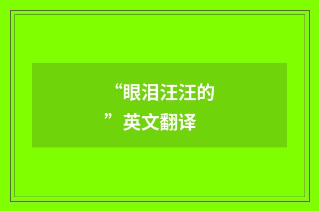 “眼泪汪汪的”英文翻译