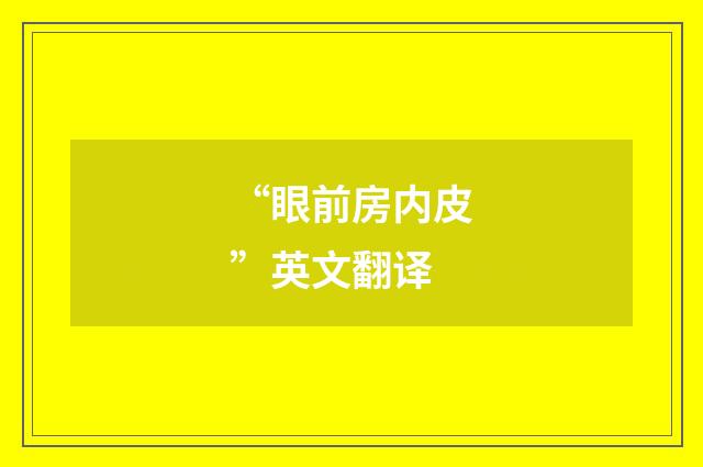 “眼前房内皮”英文翻译