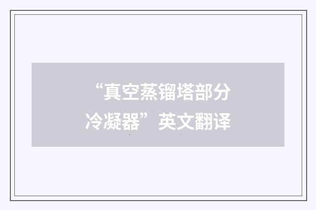 “真空蒸镏塔部分冷凝器”英文翻译