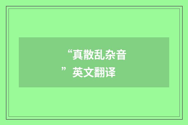 “真散乱杂音”英文翻译
