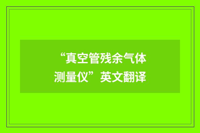 “真空管残余气体测量仪”英文翻译