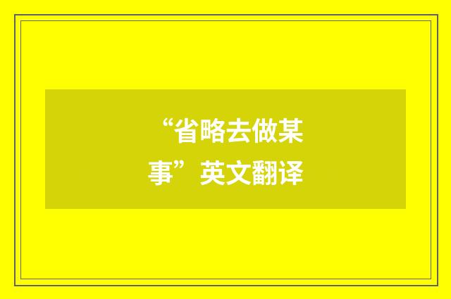 “省略去做某事”英文翻译