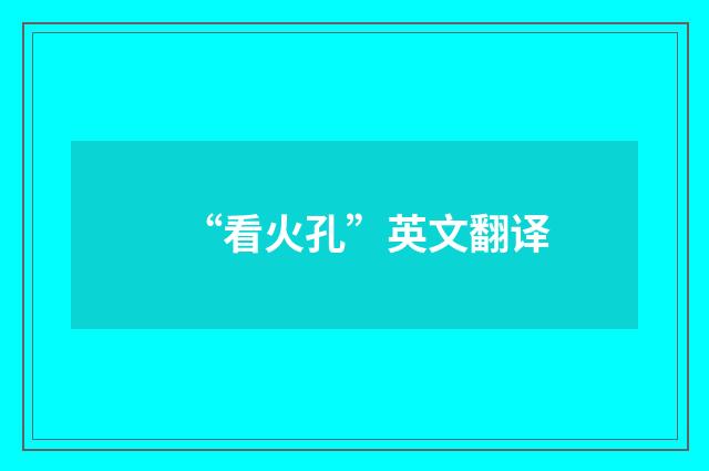 “看火孔”英文翻译