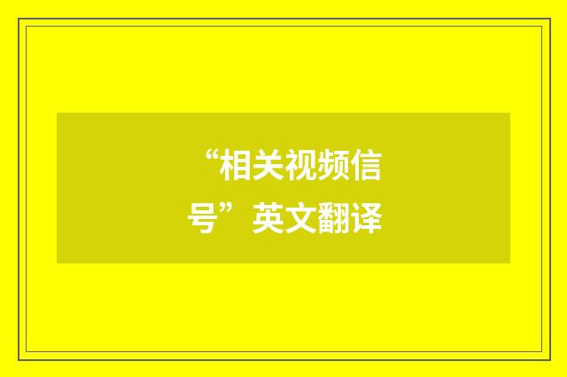 “相关视频信号”英文翻译