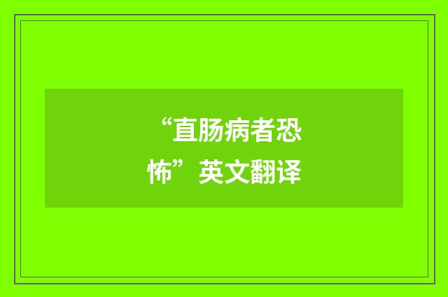 “直肠病者恐怖”英文翻译