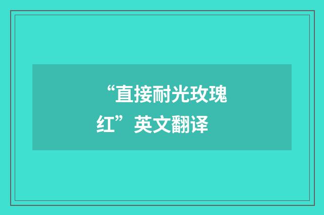 “直接耐光玫瑰红”英文翻译