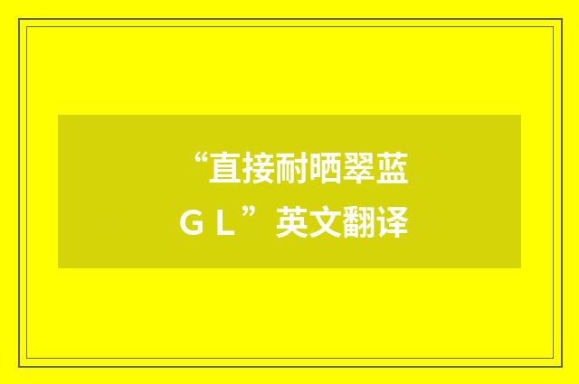 “直接耐晒翠蓝ＧＬ”英文翻译