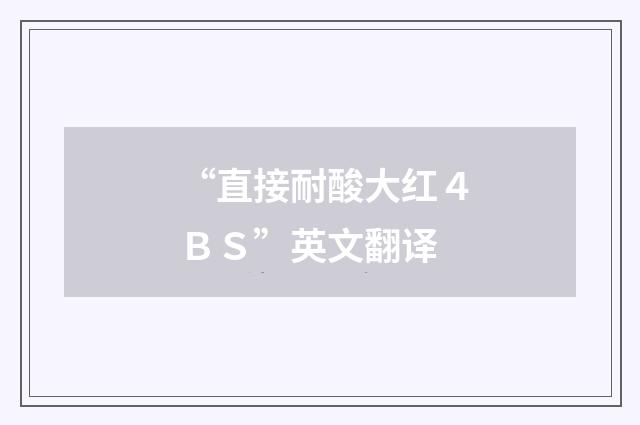 “直接耐酸大红４ＢＳ”英文翻译