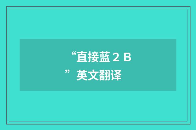 “直接蓝２Ｂ”英文翻译