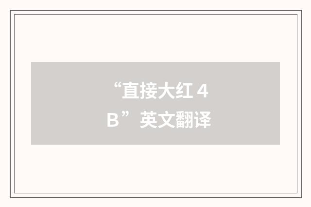 “直接大红４Ｂ”英文翻译
