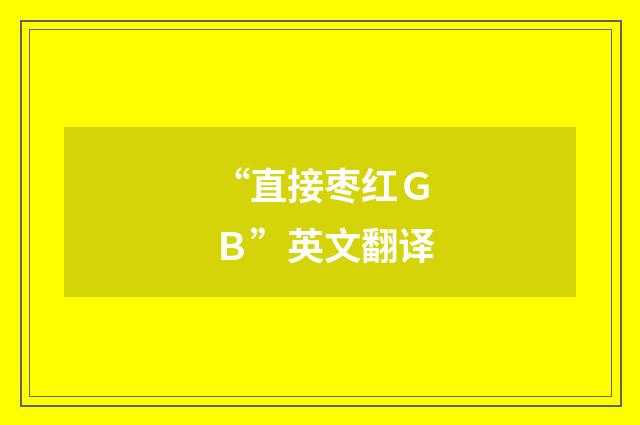 “直接枣红ＧＢ”英文翻译