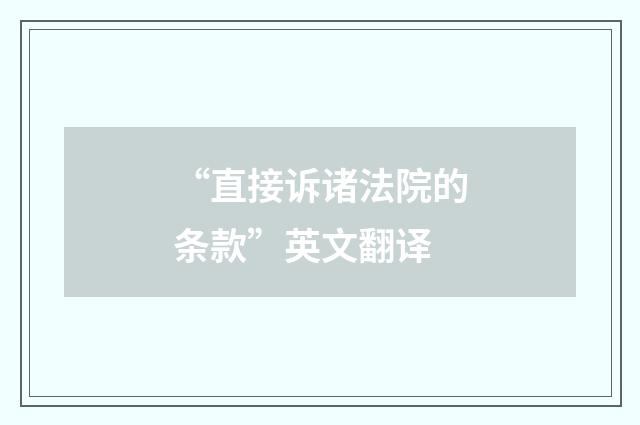“直接诉诸法院的条款”英文翻译
