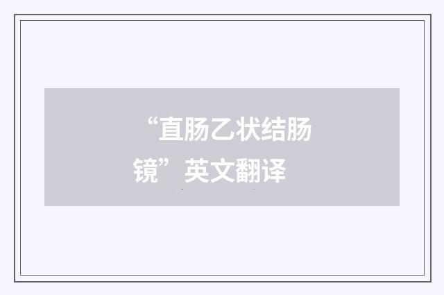 “直肠乙状结肠镜”英文翻译