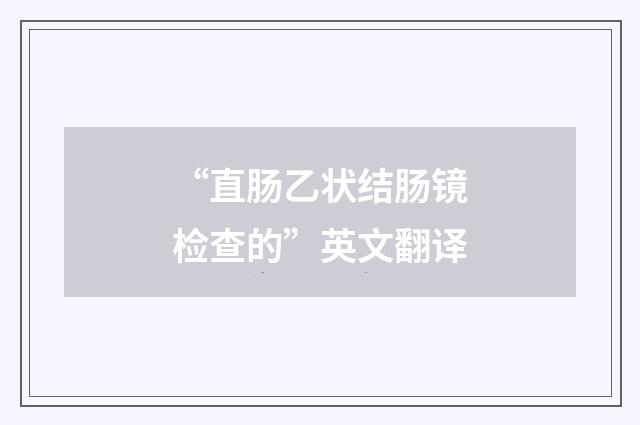 “直肠乙状结肠镜检查的”英文翻译