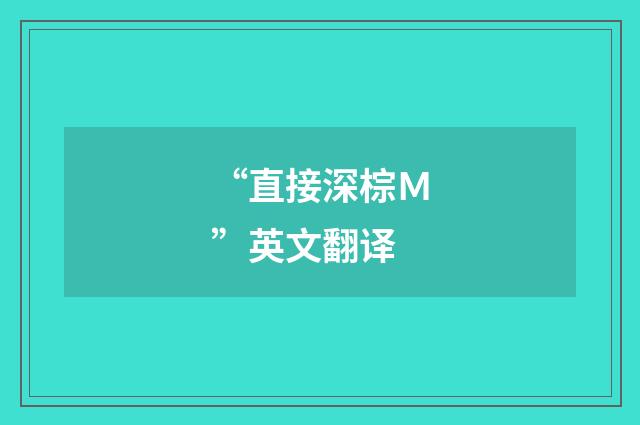 “直接深棕Ｍ”英文翻译