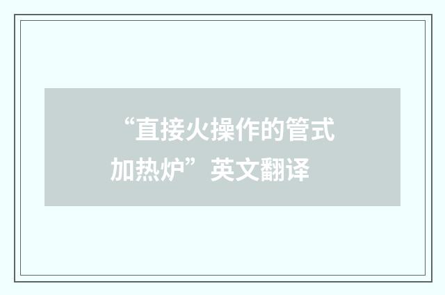 “直接火操作的管式加热炉”英文翻译