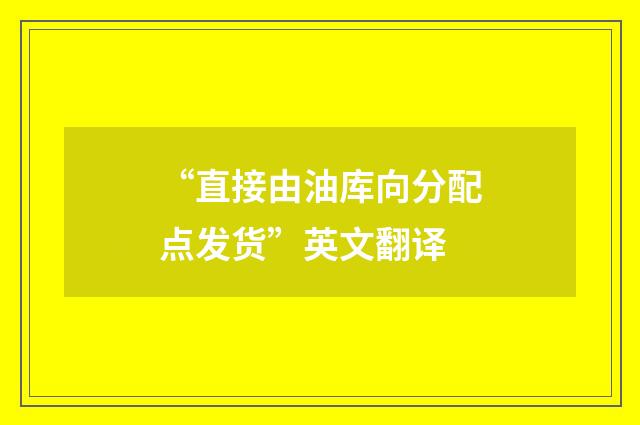 “直接由油库向分配点发货”英文翻译