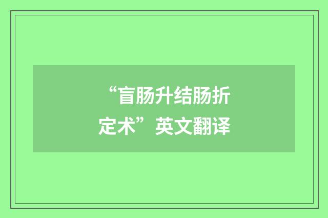 “盲肠升结肠折定术”英文翻译