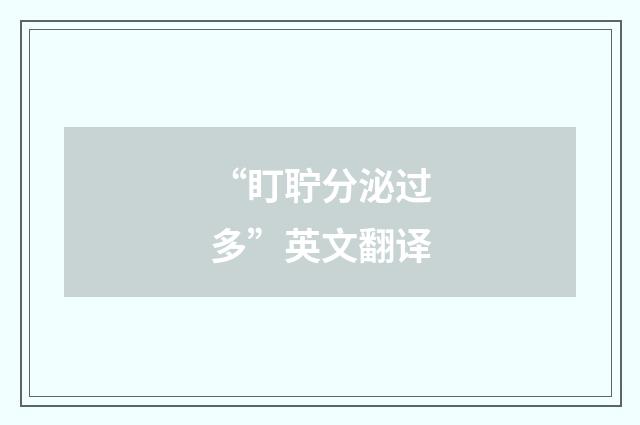 “盯聍分泌过多”英文翻译