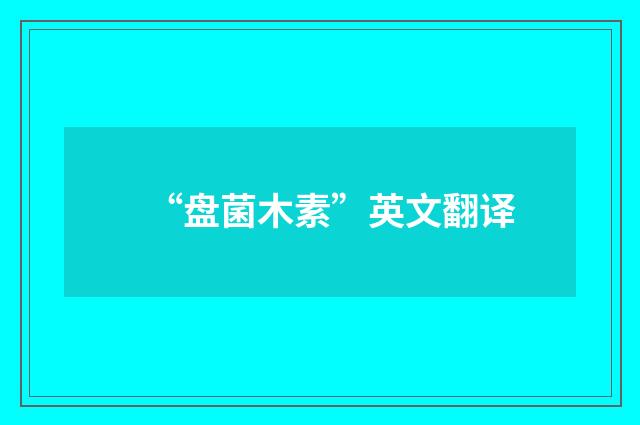 “盘菌木素”英文翻译