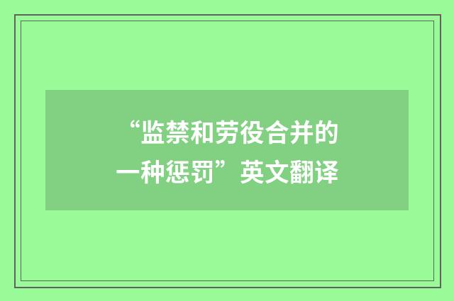 “监禁和劳役合并的一种惩罚”英文翻译