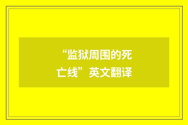 “监狱周围的死亡线”英文翻译