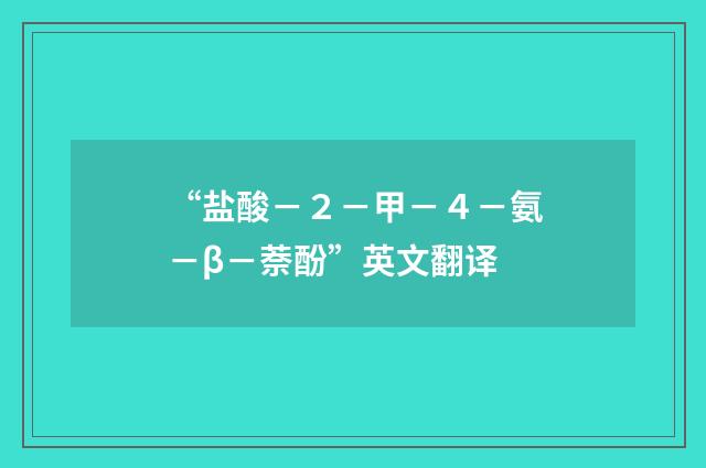 “盐酸－２－甲－４－氨－β－萘酚”英文翻译