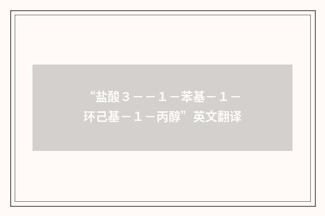 “盐酸３－－１－苯基－１－环己基－１－丙醇”英文翻译