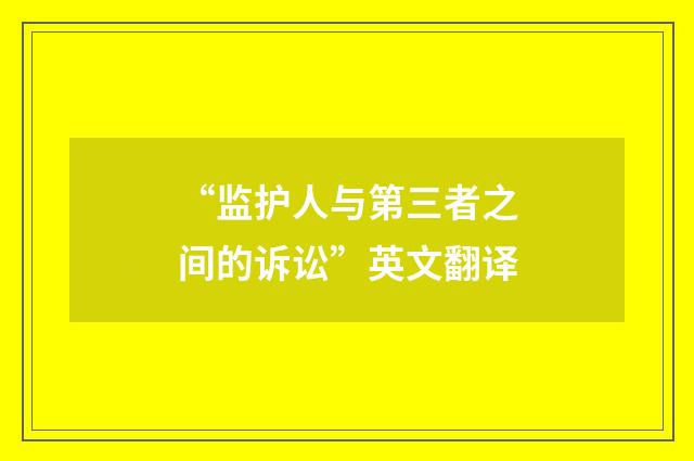 “监护人与第三者之间的诉讼”英文翻译