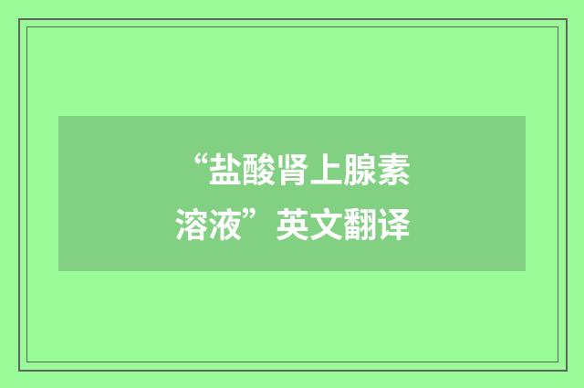 “盐酸肾上腺素溶液”英文翻译