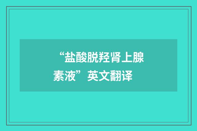 “盐酸脱羟肾上腺素液”英文翻译
