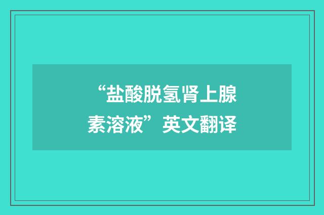 “盐酸脱氢肾上腺素溶液”英文翻译