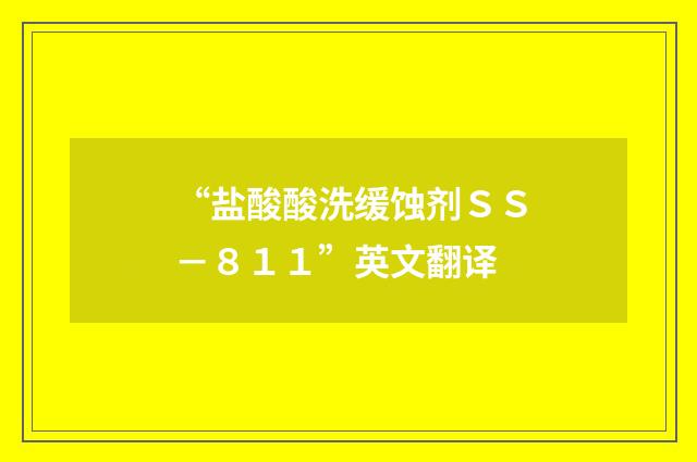 “盐酸酸洗缓蚀剂ＳＳ－８１１”英文翻译