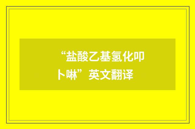 “盐酸乙基氢化叩卜啉”英文翻译