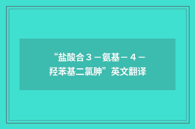 “盐酸合３－氨基－４－羟苯基二氯胂”英文翻译