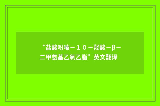 “盐酸吩嗪-10-羟酸-β-二甲氨基乙氧乙脂”英文翻译