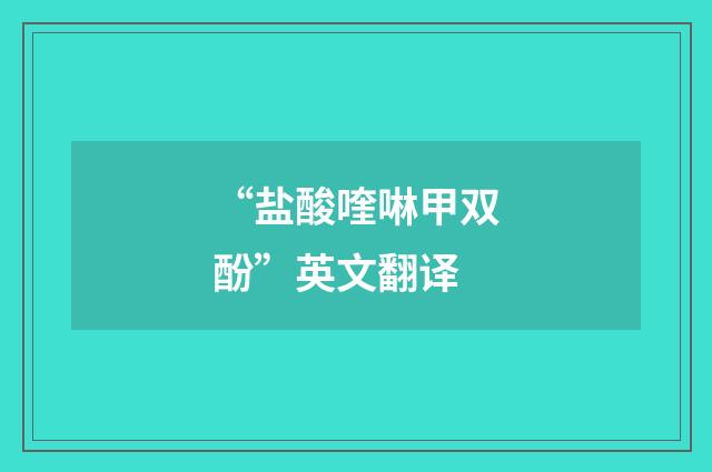 “盐酸喹啉甲双酚”英文翻译