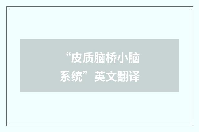 “皮质脑桥小脑系统”英文翻译