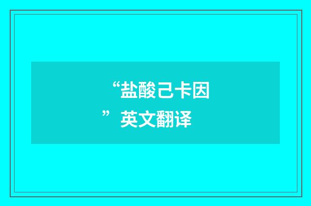 “盐酸己卡因”英文翻译