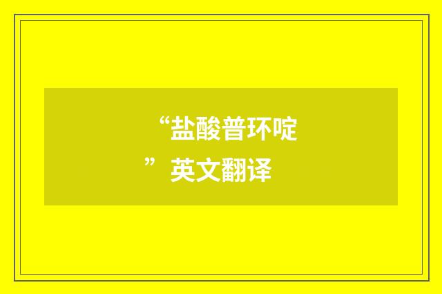 “盐酸普环啶”英文翻译