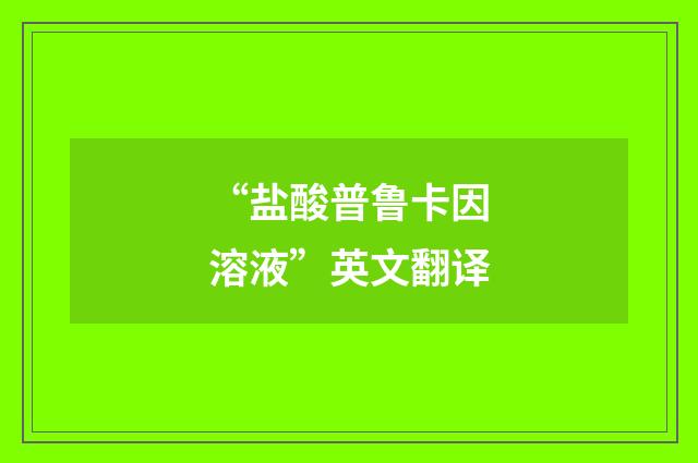 “盐酸普鲁卡因溶液”英文翻译