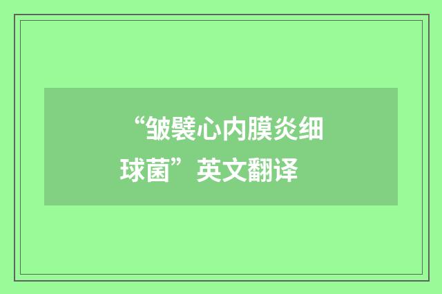 “皱襞心内膜炎细球菌”英文翻译